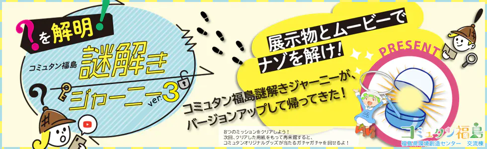 展示物とムービーでナゾを解け！コミュタン福島 謎解きジャーニーver.3！